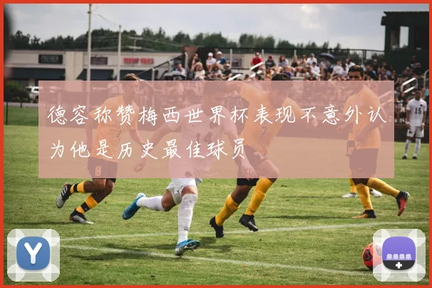 德容称赞梅西世界杯表现不意外认为他是历史最佳球员