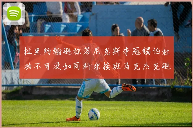 拉里约翰逊称若尼克斯夺冠锡伯杜功不可没如同科尔接班马克杰克逊