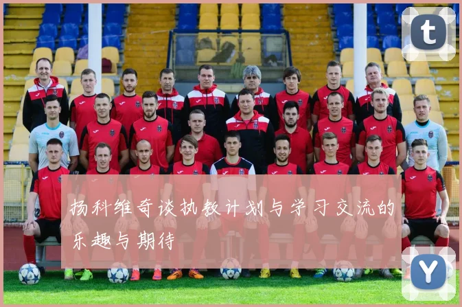 扬科维奇谈执教计划与学习交流的乐趣与期待