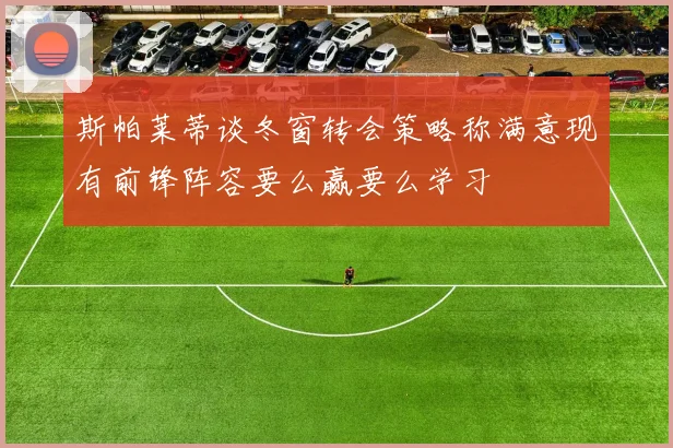 斯帕莱蒂谈冬窗转会策略称满意现有前锋阵容要么赢要么学习