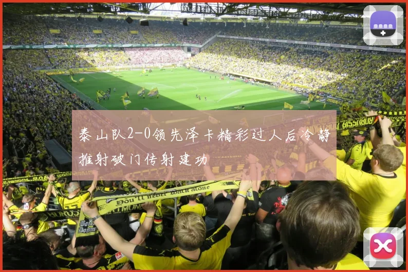 泰山队2-0领先泽卡精彩过人后冷静推射破门传射建功