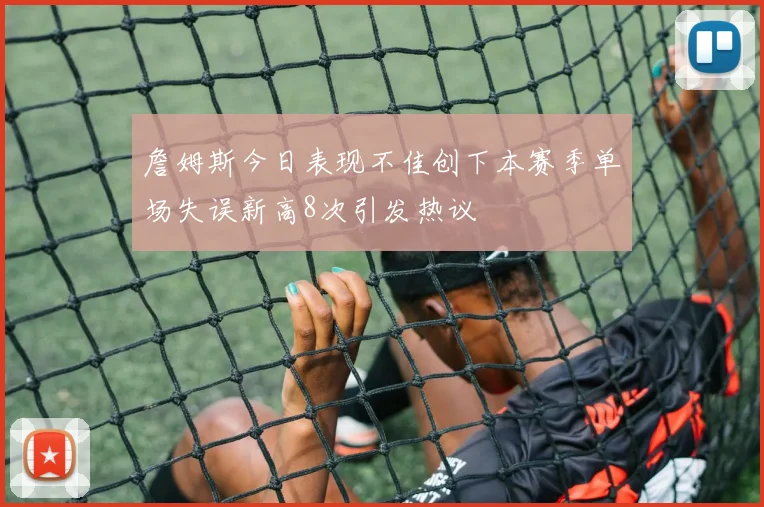 詹姆斯今日表现不佳创下本赛季单场失误新高8次引发热议