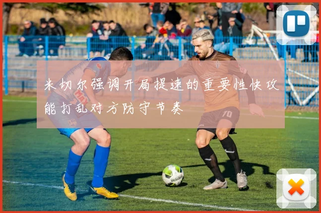 米切尔强调开局提速的重要性快攻能打乱对方防守节奏